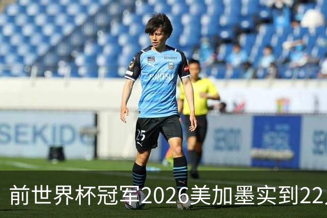 前世界杯冠军2026美加墨实到22人 诺伊尔将率先出战