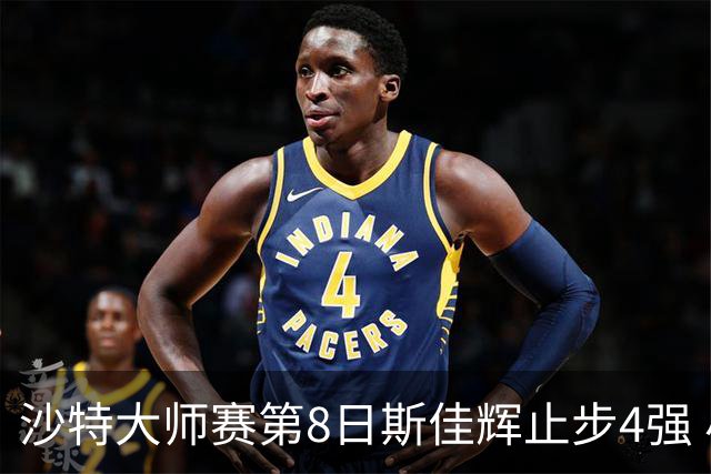 沙特大师赛第8日斯佳辉止步4强 小特马叔将争冠