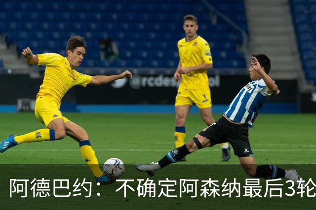 阿德巴约：不确定阿森纳最后3轮能否拿满9分
