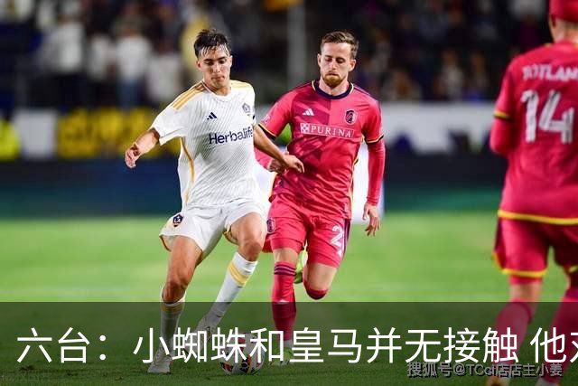 六台：小蜘蛛和皇马并无接触 他对马竞炮轰感到非常失望和生气